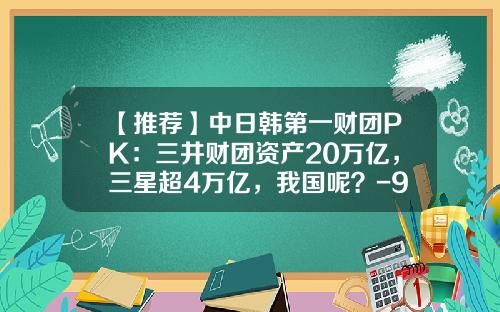 【推荐】中日韩第一财团PK：三井财团资产20万亿，三星超4万亿，我国呢？-9千亿人民币等于多少