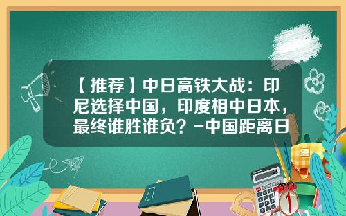 【推荐】中日高铁大战：印尼选择中国，印度相中日本，最终谁胜谁负？-中国距离日本多少公里