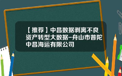 【推荐】中昌数据剥离不良资产转型大数据-舟山市普陀中昌海运有限公司