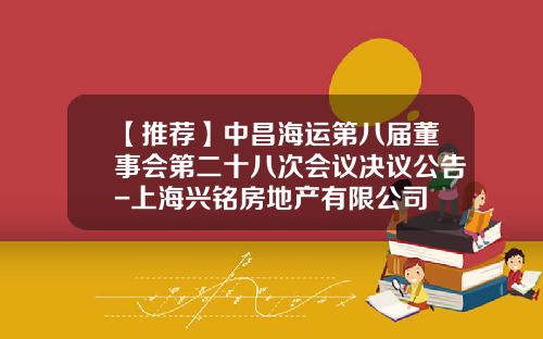 【推荐】中昌海运第八届董事会第二十八次会议决议公告-上海兴铭房地产有限公司