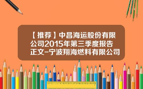【推荐】中昌海运股份有限公司2015年第三季度报告正文-宁波翔海燃料有限公司