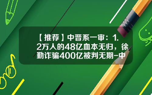 【推荐】中晋系一审：1.2万人的48亿血本无归，徐勤诈骗400亿被判无期-中晋公司内部控制