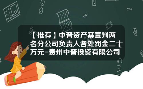 【推荐】中晋资产案宣判两名分公司负责人各处罚金二十万元-贵州中晋投资有限公司