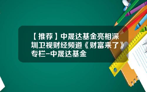 【推荐】中晟达基金亮相深圳卫视财经频道《财富来了》专栏-中晟达基金