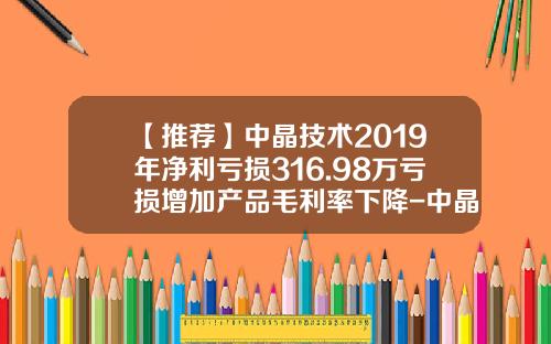 【推荐】中晶技术2019年净利亏损316.98万亏损增加产品毛利率下降-中晶光电科技有限公司