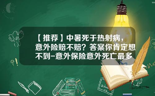 【推荐】中暑死于热射病，意外险赔不赔？答案你肯定想不到-意外保险意外死亡最多赔多少