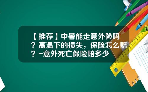 【推荐】中暑能走意外险吗？高温下的损失，保险怎么赔？-意外死亡保险赔多少