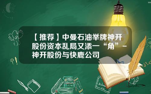 【推荐】中曼石油举牌神开股份资本乱局又添一“角”-神开股份与快鹿公司