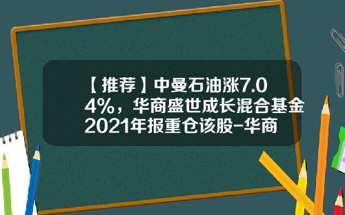 【推荐】中曼石油涨7.04%，华商盛世成长混合基金2021年报重仓该股-华商盛世成长基金净值