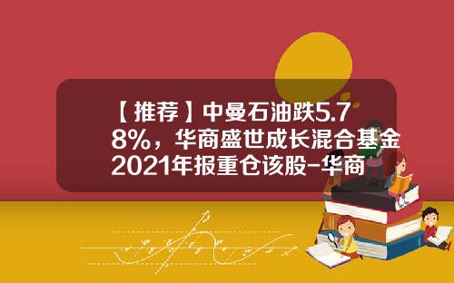 【推荐】中曼石油跌5.78%，华商盛世成长混合基金2021年报重仓该股-华商盛世基金公司
