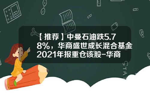 【推荐】中曼石油跌5.78%，华商盛世成长混合基金2021年报重仓该股-华商盛世成长基金净值