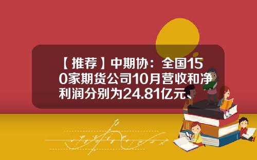 【推荐】中期协：全国150家期货公司10月营收和净利润分别为24.81亿元、4.71亿元-期货公司佣金收入