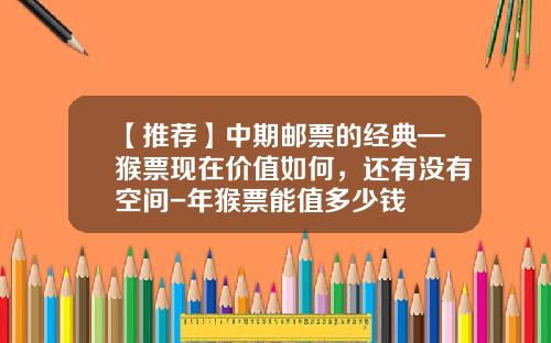 【推荐】中期邮票的经典—猴票现在价值如何，还有没有空间-年猴票能值多少钱