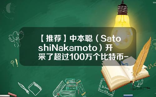 【推荐】中本聪（SatoshiNakamoto）开采了超过100万个比特币-报告-1聪多少比特币
