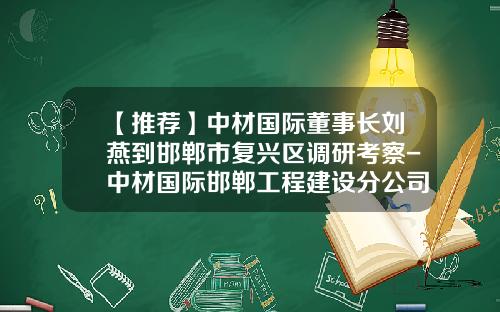 【推荐】中材国际董事长刘燕到邯郸市复兴区调研考察-中材国际邯郸工程建设分公司