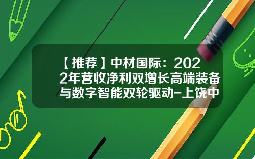 【推荐】中材国际：2022年营收净利双增长高端装备与数字智能双轮驱动-上饶中材机械有限公司