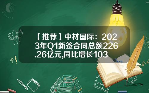 【推荐】中材国际：2023年Q1新签合同总额226.26亿元,同比增长103%-中材国际天津公司
