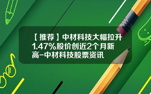 【推荐】中材科技大幅拉升1.47%股价创近2个月新高-中材科技股票资讯
