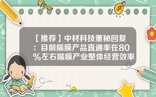 【推荐】中材科技董秘回复：目前隔膜产品直通率在80%左右隔膜产业整体经营效率不断提升-中材科技苏州有限公司怎么样