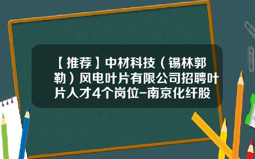 【推荐】中材科技（锡林郭勒）风电叶片有限公司招聘叶片人才4个岗位-南京化纤股份有限公司招聘