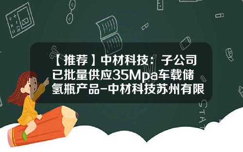 【推荐】中材科技：子公司已批量供应35Mpa车载储氢瓶产品-中材科技苏州有限公司怎么样