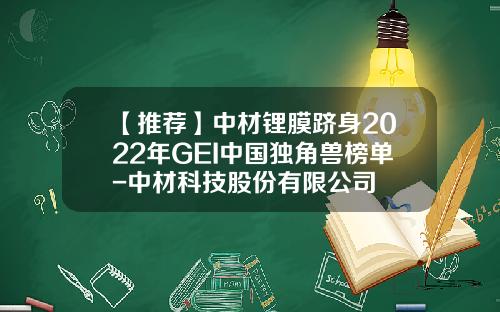 【推荐】中材锂膜跻身2022年GEI中国独角兽榜单-中材科技股份有限公司