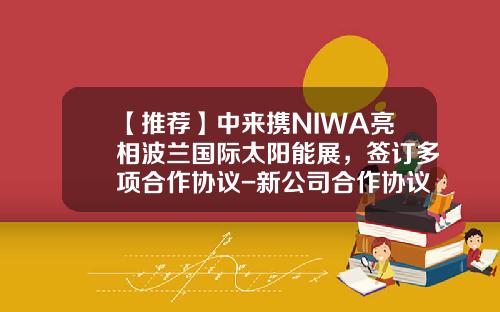 【推荐】中来携NIWA亮相波兰国际太阳能展，签订多项合作协议-新公司合作协议