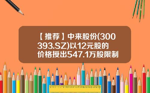 【推荐】中来股份(300393.SZ)以12元股的价格授出547.1万股限制性股票-300393员工持有多少股