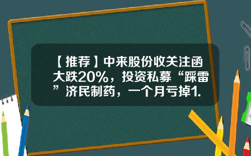 【推荐】中来股份收关注函大跌20%，投资私募“踩雷”济民制药，一个月亏掉1.59亿-中诚腾龙基金