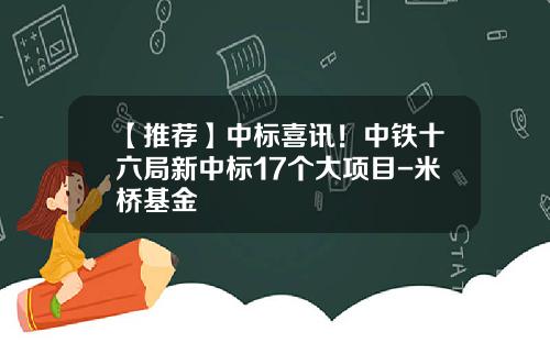 【推荐】中标喜讯！中铁十六局新中标17个大项目-米桥基金