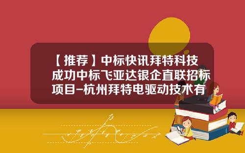 【推荐】中标快讯拜特科技成功中标飞亚达银企直联招标项目-杭州拜特电驱动技术有限公司