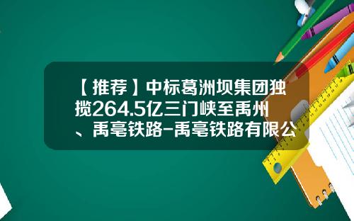 【推荐】中标葛洲坝集团独揽264.5亿三门峡至禹州、禹亳铁路-禹亳铁路有限公司