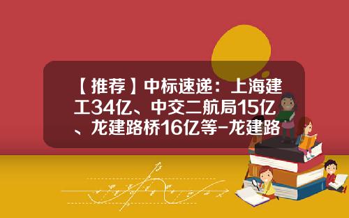 【推荐】中标速递：上海建工34亿、中交二航局15亿、龙建路桥16亿等-龙建路桥第三公司