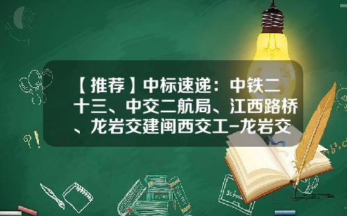 【推荐】中标速递：中铁二十三、中交二航局、江西路桥、龙岩交建闽西交工-龙岩交通发展集团有限公司发行