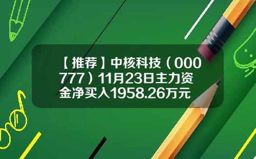 【推荐】中核科技（000777）11月23日主力资金净买入1958.26万元-中核科技股票走势资讯