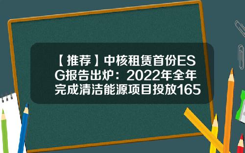 【推荐】中核租赁首份ESG报告出炉：2022年全年完成清洁能源项目投放165.7亿元-核建清洁能源公司