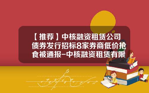 【推荐】中核融资租赁公司债券发行招标8家券商低价抢食被通报-中核融资租赁有限公司