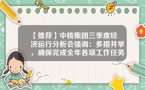 【推荐】中核集团三季度经济运行分析会强调：多措并举，确保完成全年各项工作任务-上海文影网络科技有限公司