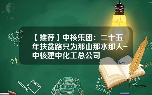 【推荐】中核集团：二十五年扶贫路只为那山那水那人-中核建中化工总公司
