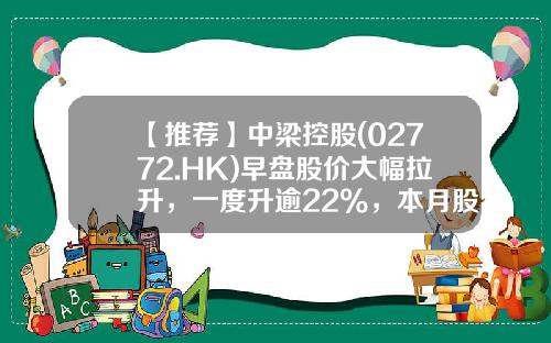 【推荐】中梁控股(02772.HK)早盘股价大幅拉升，一度升逾22%，本月股价累升约1.45倍-中粮地产会涨到多少
