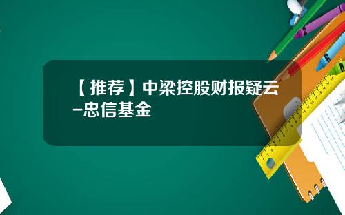 【推荐】中梁控股财报疑云-忠信基金