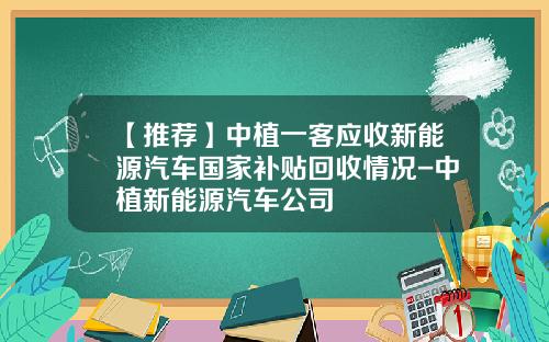 【推荐】中植一客应收新能源汽车国家补贴回收情况-中植新能源汽车公司