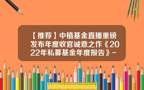 【推荐】中植基金直播重磅发布年度收官诚意之作《2022年私募基金年度报告》-基金多久公布