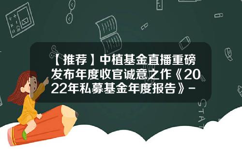 【推荐】中植基金直播重磅发布年度收官诚意之作《2022年私募基金年度报告》-基金年度报告包括什么