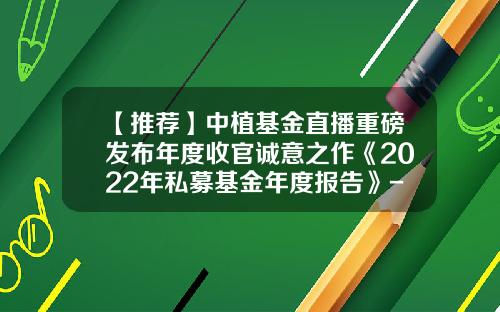 【推荐】中植基金直播重磅发布年度收官诚意之作《2022年私募基金年度报告》-基金年度报告怎么写