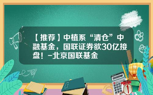 【推荐】中植系“清仓”中融基金，国联证券欲30亿接盘！-北京国联基金