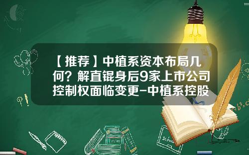 【推荐】中植系资本布局几何？解直锟身后9家上市公司控制权面临变更-中植系控股未上市公司