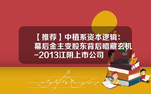 【推荐】中植系资本逻辑：幕后金主变股东背后暗藏玄机-2013江阴上市公司