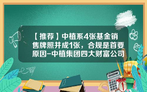 【推荐】中植系4张基金销售牌照并成1张，合规是首要原因-中植集团四大财富公司