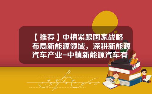 【推荐】中植紧跟国家战略布局新能源领域，深耕新能源汽车产业-中植新能源汽车有限公司